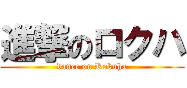 進撃のロクハ (dance on Rokuha)