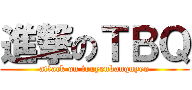 進撃のＴＢＱ (attack on truyenbanquyen)