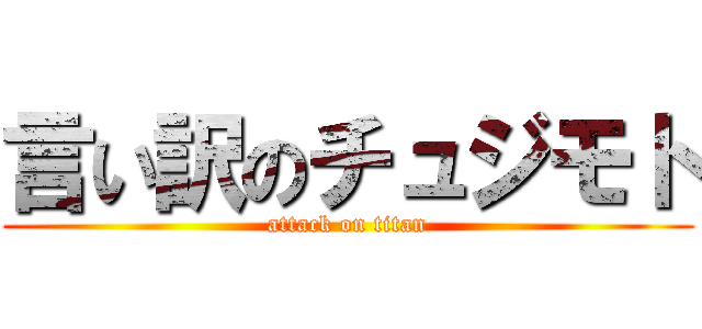 言い訳のチュジモト (attack on titan)