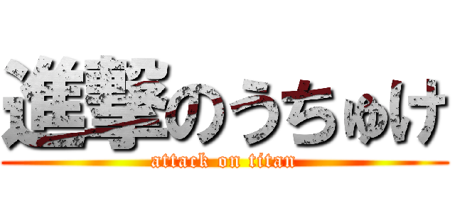 進撃のうちゅけ (attack on titan)