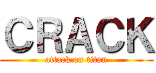 ＣＲＡＣＫ (attack on titan)