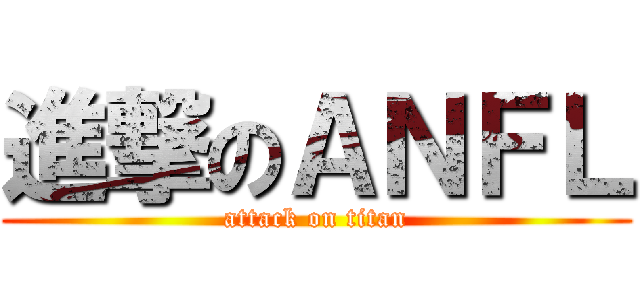 進撃のＡＮＦＬ (attack on titan)