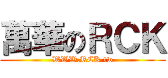 萬華のＲＣＫ (WWW.RCK.tw)