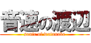 音速の渡辺 (sonic of watanabe)