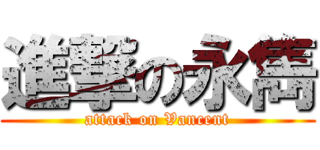 進撃の永雋 (attack on Vancent)