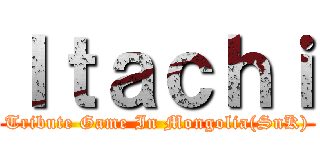 Ｉｔａｃｈｉ (Tribute Game In Mongolia(SnK))