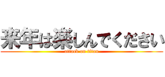 来年は楽しんでください (attack on titan)