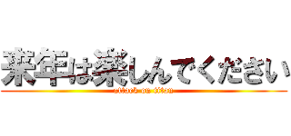 来年は楽しんでください (attack on titan)