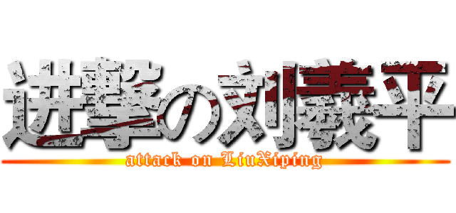 进撃の刘羲平 (attack on LiuXiping)