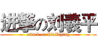进撃の刘羲平 (attack on LiuXiping)