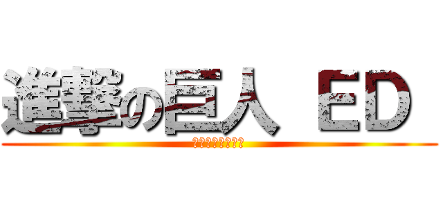 進撃の巨人 ＥＤ  (美しき残酷な世界)