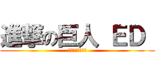 進撃の巨人 ＥＤ  (美しき残酷な世界)