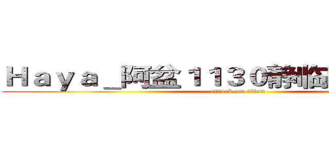 Ｈａｙａ＿阿盆１１３０静临路牌砸死你 (attack on titan)