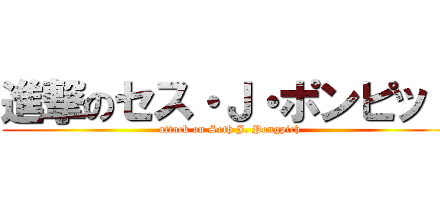 進撃のセス・Ｊ・ポンピット (attack on Seth J. Pongpich)