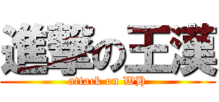 進撃の王漢 (attack on WH)