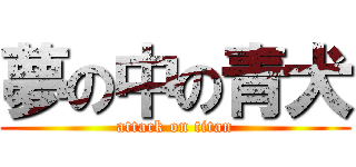 夢の中の青犬 (attack on titan)