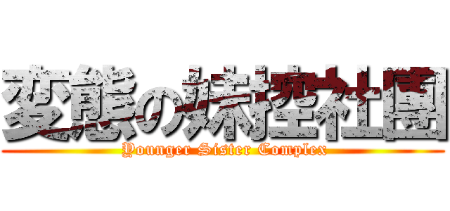 変態の妹控社團 ( Younger Sister Complex)