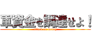 軍資金を調達せよ！ (attack on money)