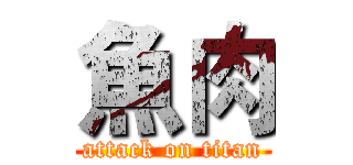 魚肉 (attack on titan)