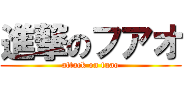 進撃のフアオ (attack on fuao)