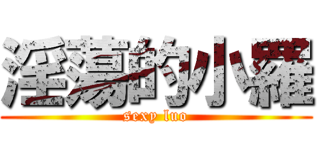 淫蕩的小羅 (sexy luo)