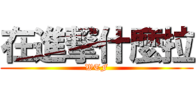 在進撃什麼拉 (WTF)