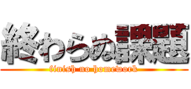 終わらぬ課題 (finish no homework)