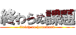 終わらぬ課題 (finish no homework)