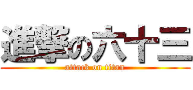 進撃の六十三 (attack on titan)