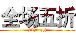 全场五折 (50% off)