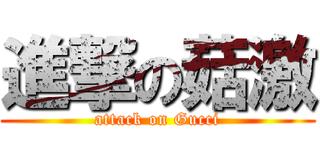 進撃の菇激 (attack on Gucci)