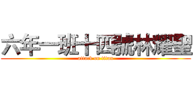 六年一班十四號林耀聖 (attack on titan)