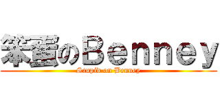 笨蛋のＢｅｎｎｅｙ (Stupid on Benney)