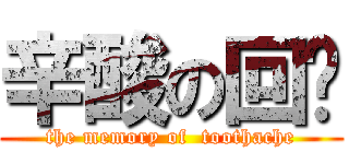 辛酸の回忆 (the memory of  toothache)