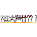 你在大声什么啦！ (attack on titan)