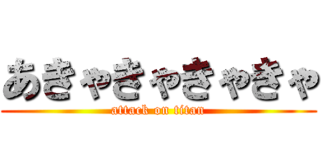 あきゃきゃきゃきゃ (attack on titan)