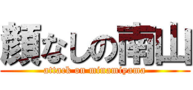 顔なしの南山 (attack on minamiyama)