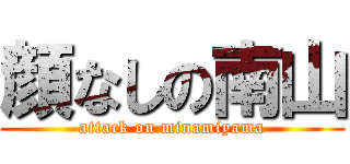 顔なしの南山 (attack on minamiyama)