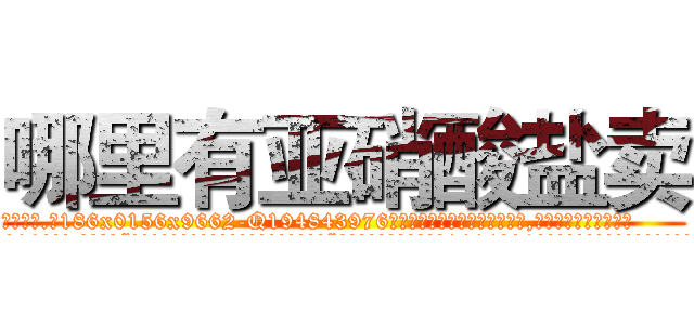 哪里有亚硝酸盐卖 (哪里有亚硝酸盐卖【电.话186x0156x9662-Q194843976林氏药业】我们做的是长期生意,靠的是老客户长期支持
参考消息网2月20日报道 韩媒称，“剩女多、离婚率高的城市，房价一定会上涨。”这是中国经济学家金岩石2016年12月参加在上海举行的房地产相关论坛时说的话。
)