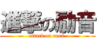 進撃の励音 (attack on reon )