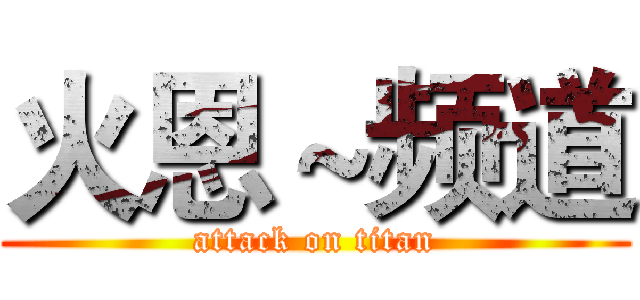 火恩～频道 (attack on titan)