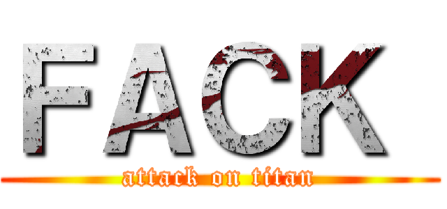 ＦＡＣＫ  (attack on titan)