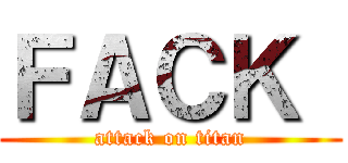 ＦＡＣＫ  (attack on titan)