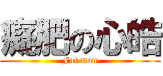 癡肥の心皓 (Fat man)