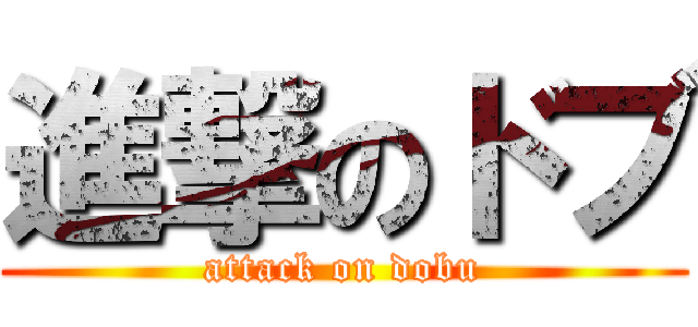 進撃のドブ (attack on dobu)
