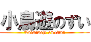 小鳥遊のずい (Takanashi on titan)