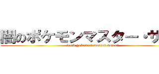 闇のポケモンマスター・サトシ (dark pokemon master satosi)
