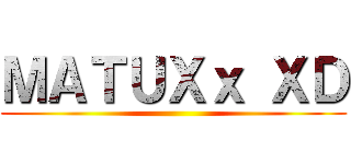 ＭＡＴＵＸｘ ＸＤ ()