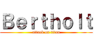 Ｂｅｒｔｈｏｌｔ (attack on titan)