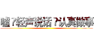 嘘  轻声说话  认真做事 ()